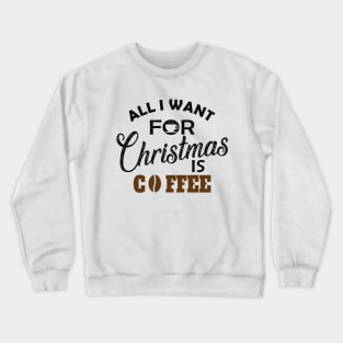 Coffee - All I want for Christmas is coffee Crewneck Sweatshirt